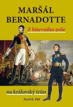 Maršál Bernadotte: Z bitevního pole na královský trůn