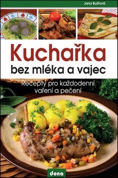 Kuchařka bez mléka a vajec: Recepty pro každodenní vaření a pečení
