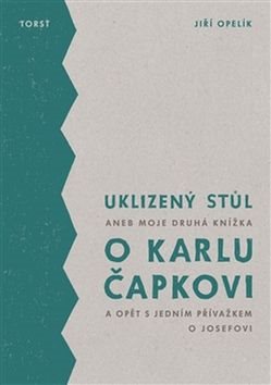 Uklizený stůl: aneb Moje druhá knížka o Karlu Čapkovi a opět s jedním přívažkem o Josefovi
