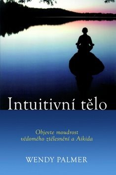 Intuitivní tělo: Objevte moudrost vědomého ztělesnění a Aikido