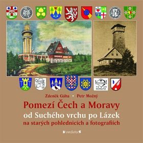 Pomezí Čech a Moravy od Suchého vrchu po Lázek: na starých pohlednicích a fotografiích