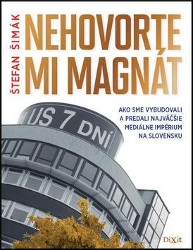 Nehovorte mi magnát: Ako sme vybudovali a predali najväčšie mediálne impérium na Slovensku