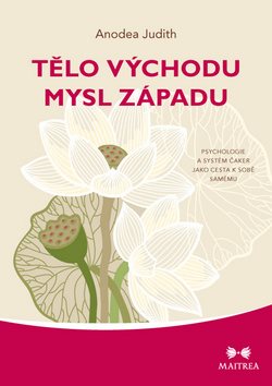 Tělo východu mysl západu: Psychologie  a systém čaker jako cesta k sobě samému