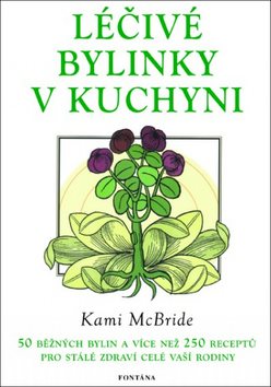 Léčivé bylinky v kuchyni: 50 běžných bylin a 250 receptů pro stálé zdraví vaší rodiny