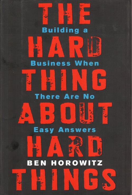 The Hard Thing about Hard Things: Building a Business When There Are No Easy Answers
