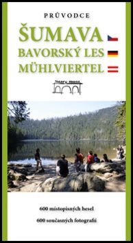 Průvodce Šumava Bavorský les Mühlviertel: 600 místopisných hesel. 600 současných fotografií