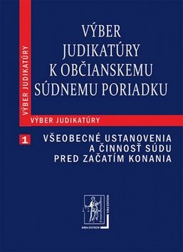 Výber judikatúry k Občianskemu súdnemu poriadku: 1. časť Všeobecné ustanovenia a činnosť súdu pred z