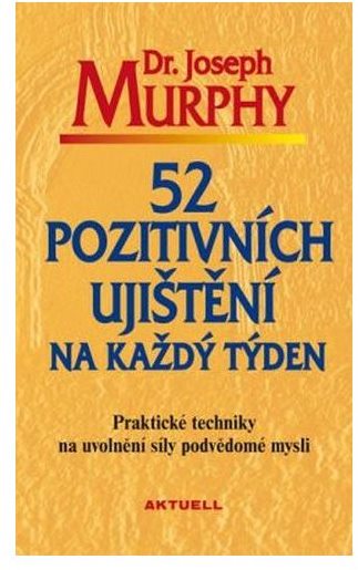 52 pozitivních ujištění na každý týden: Praktické techniky na uvolnění síly podvědomé mysli