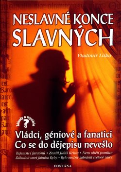 Neslavné konce slavných: Vládci, géniové a fanatici. Co se do dějepisu nevešlo.