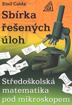 Sbírka řešených úloh: Středoškolská matematika pod mikroskopem