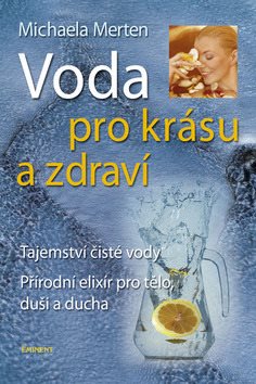 Voda pro krásu a zdraví: Tajemství čisté vody, přírodní elixír pro tělo, duši a ducha