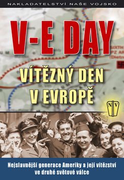 V-E Day Vítězný den v Evropě: Nejslavnější generace Ameriky a její vítězství ve druhé světové válce